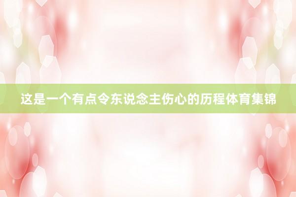这是一个有点令东说念主伤心的历程体育集锦
