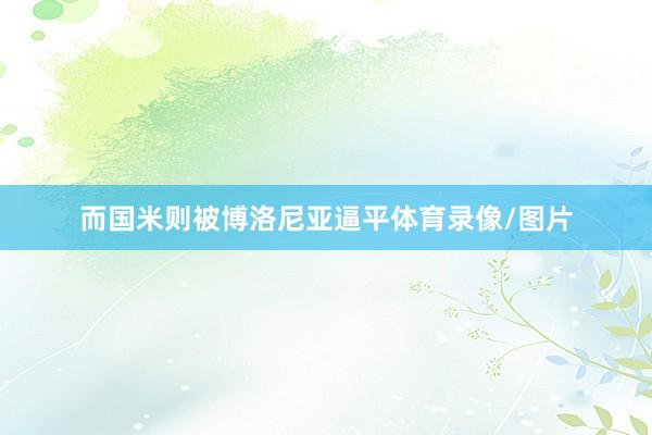 而国米则被博洛尼亚逼平体育录像/图片