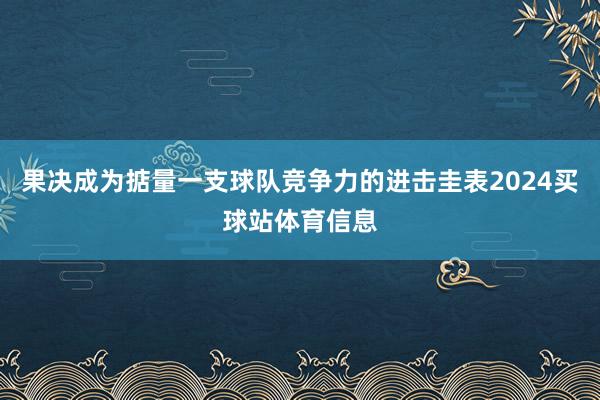 果决成为掂量一支球队竞争力的进击圭表2024买球站体育信息
