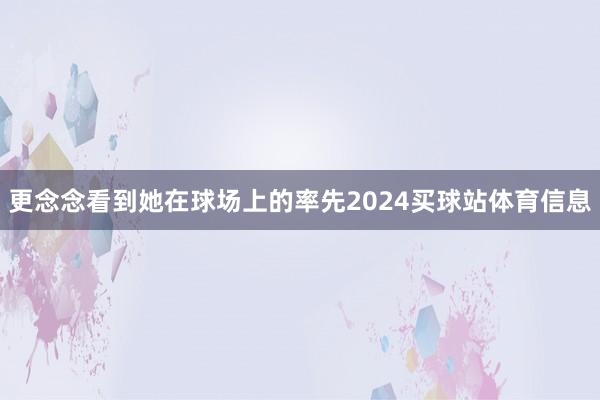 更念念看到她在球场上的率先2024买球站体育信息