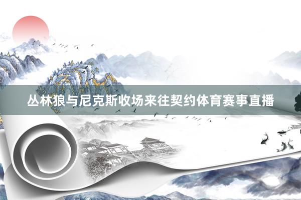 丛林狼与尼克斯收场来往契约体育赛事直播