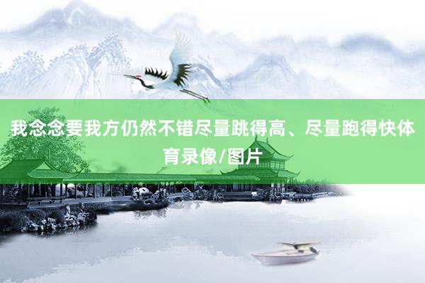 我念念要我方仍然不错尽量跳得高、尽量跑得快体育录像/图片