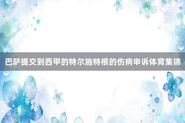 巴萨提交到西甲的特尔施特根的伤病申诉体育集锦