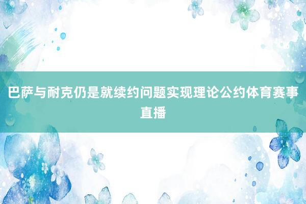 巴萨与耐克仍是就续约问题实现理论公约体育赛事直播