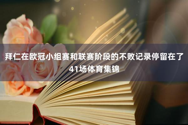 拜仁在欧冠小组赛和联赛阶段的不败记录停留在了41场体育集锦