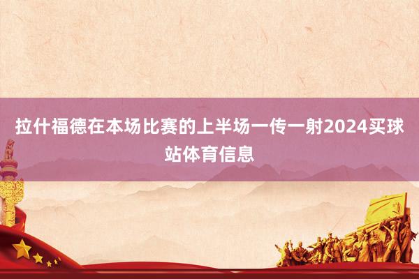 拉什福德在本场比赛的上半场一传一射2024买球站体育信息