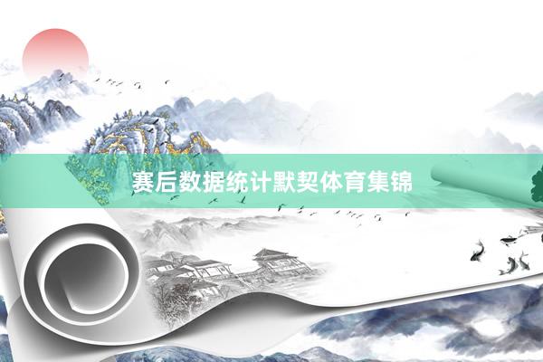 赛后数据统计默契体育集锦