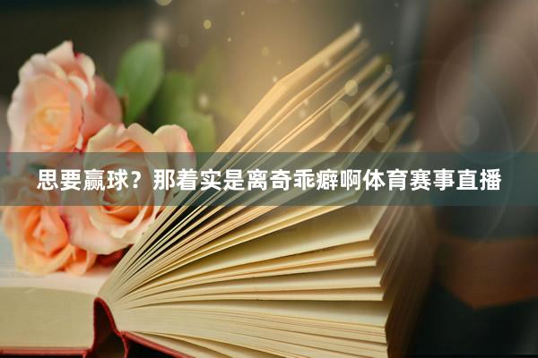 思要赢球?那着实是离奇乖癖啊体育赛事直播