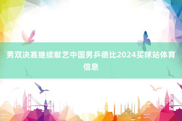 男双决赛继续献艺中国男乒德比2024买球站体育信息
