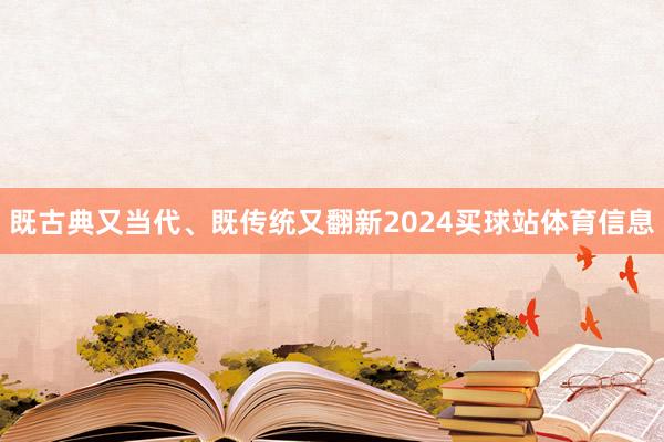 既古典又当代、既传统又翻新2024买球站体育信息