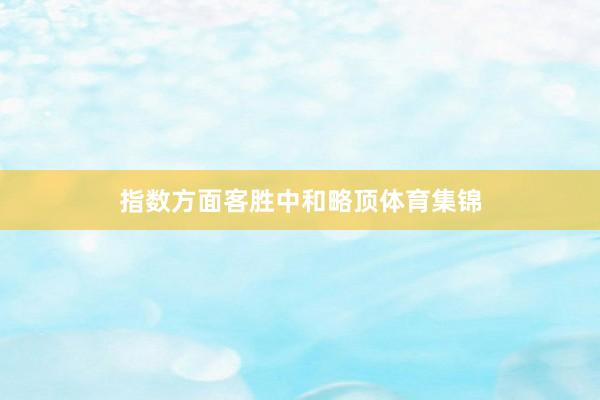 指数方面客胜中和略顶体育集锦