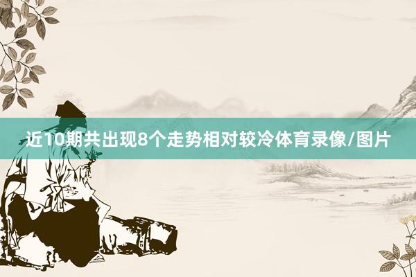 近10期共出现8个走势相对较冷体育录像/图片