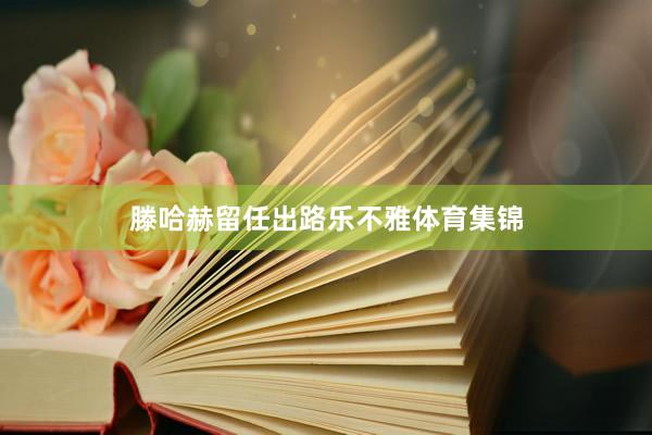 滕哈赫留任出路乐不雅体育集锦