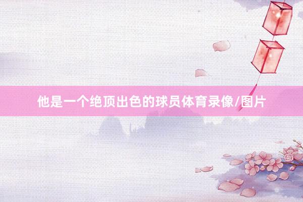 他是一个绝顶出色的球员体育录像/图片