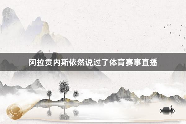 阿拉贡内斯依然说过了体育赛事直播