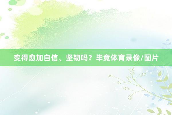 变得愈加自信、坚韧吗?毕竟体育录像/图片