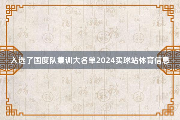 入选了国度队集训大名单2024买球站体育信息