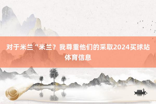 对于米兰“米兰？我尊重他们的采取2024买球站体育信息