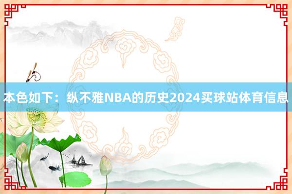 本色如下：纵不雅NBA的历史2024买球站体育信息