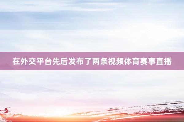 在外交平台先后发布了两条视频体育赛事直播