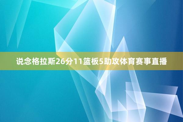 说念格拉斯26分11篮板5助攻体育赛事直播