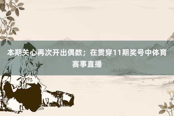 本期关心再次开出偶数; 在贯穿11期奖号中体育赛事直播