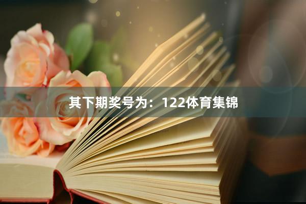 其下期奖号为:122体育集锦