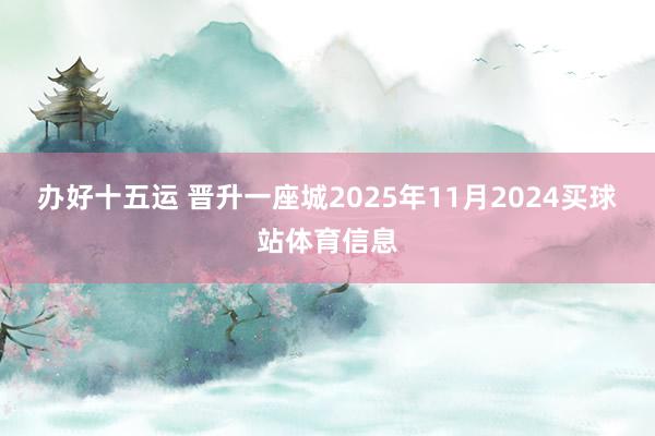办好十五运 晋升一座城2025年11月2024买球站体育信息
