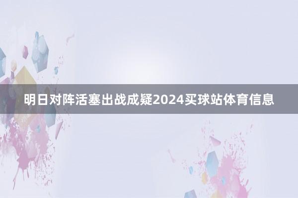 明日对阵活塞出战成疑2024买球站体育信息