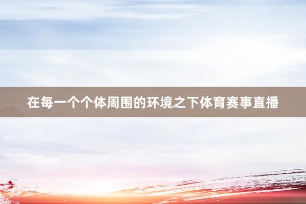 在每一个个体周围的环境之下体育赛事直播