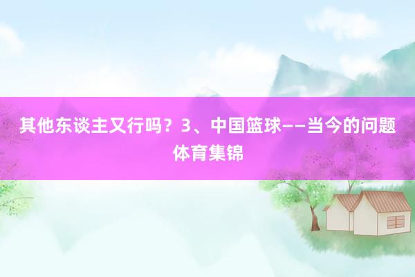 其他东谈主又行吗？3、中国篮球——当今的问题体育集锦