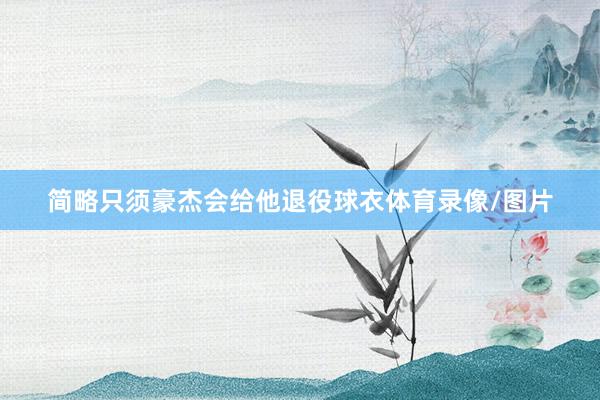 简略只须豪杰会给他退役球衣体育录像/图片
