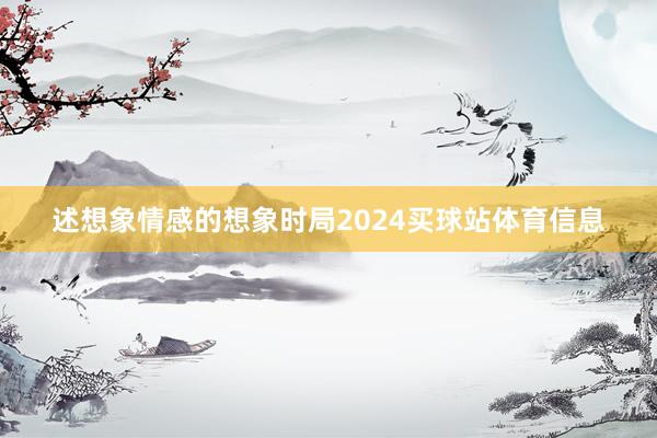 述想象情感的想象时局2024买球站体育信息