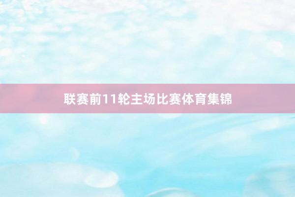 联赛前11轮主场比赛体育集锦
