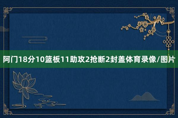阿门18分10篮板11助攻2抢断2封盖体育录像/图片