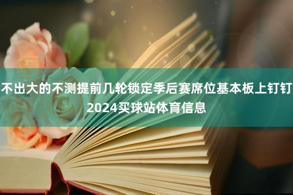 不出大的不测提前几轮锁定季后赛席位基本板上钉钉2024买球站体育信息