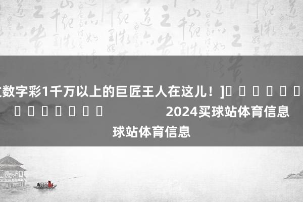 中过数字彩1千万以上的巨匠王人在这儿！]															                2024买球站体育信息