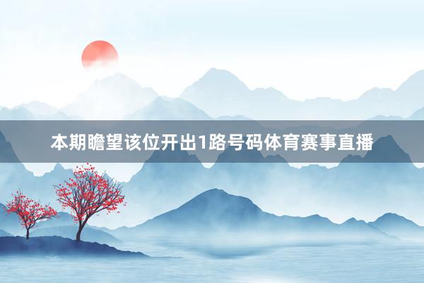 本期瞻望该位开出1路号码体育赛事直播