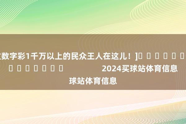 中过数字彩1千万以上的民众王人在这儿！]															                2024买球站体育信息