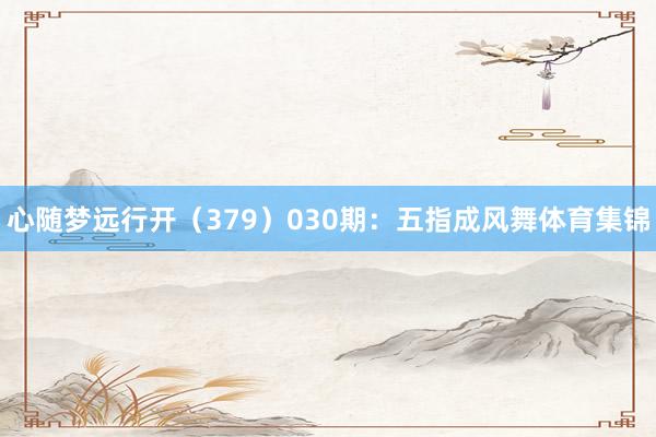 心随梦远行开（379）　　030期：五指成风舞体育集锦