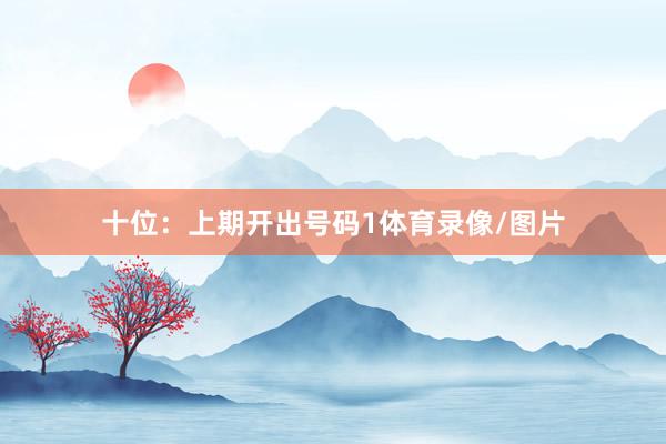 十位:上期开出号码1体育录像/图片