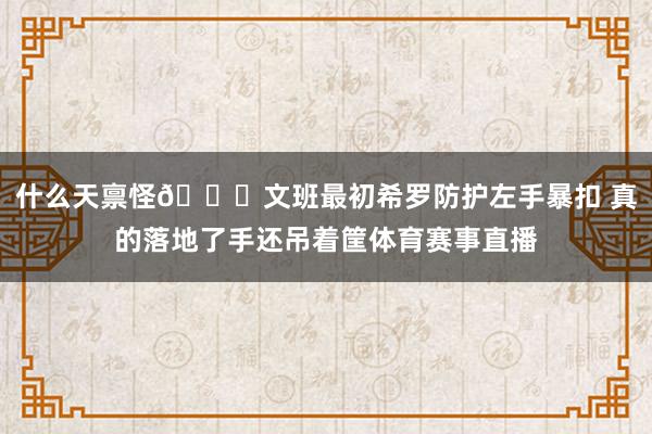 什么天禀怪🙄文班最初希罗防护左手暴扣 真的落地了手还吊着筐体育赛事直播