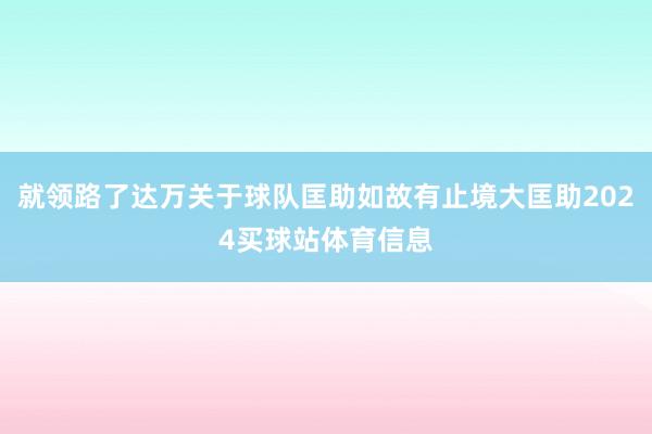 就领路了达万关于球队匡助如故有止境大匡助2024买球站体育信息
