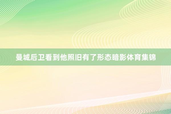 曼城后卫看到他照旧有了形态暗影体育集锦