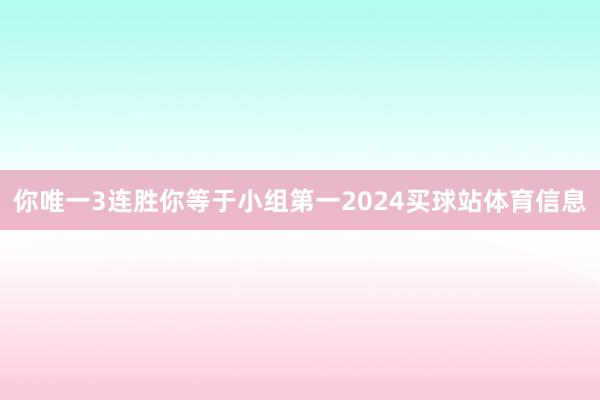你唯一3连胜你等于小组第一2024买球站体育信息