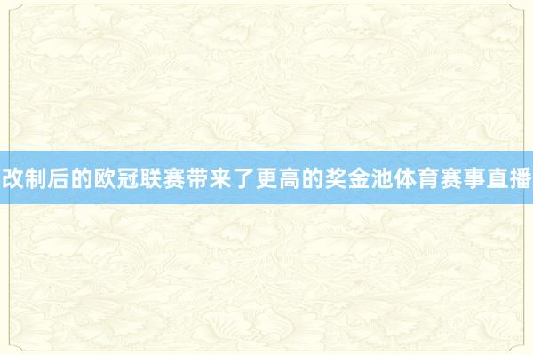 改制后的欧冠联赛带来了更高的奖金池体育赛事直播
