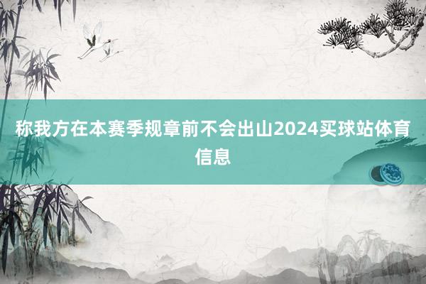称我方在本赛季规章前不会出山2024买球站体育信息