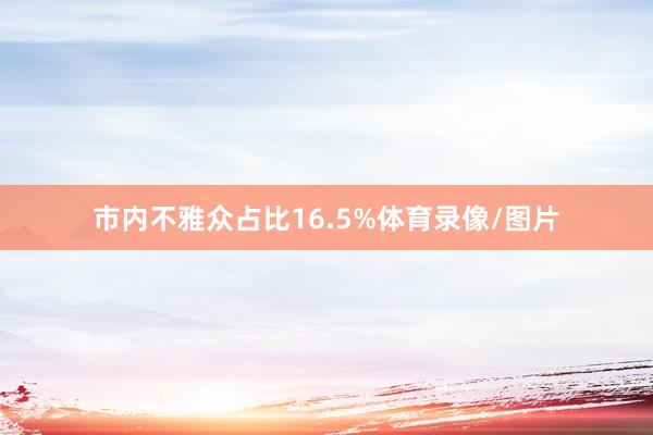 市内不雅众占比16.5%体育录像/图片