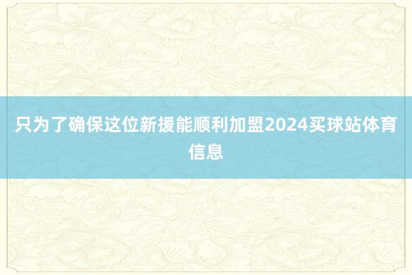 只为了确保这位新援能顺利加盟2024买球站体育信息
