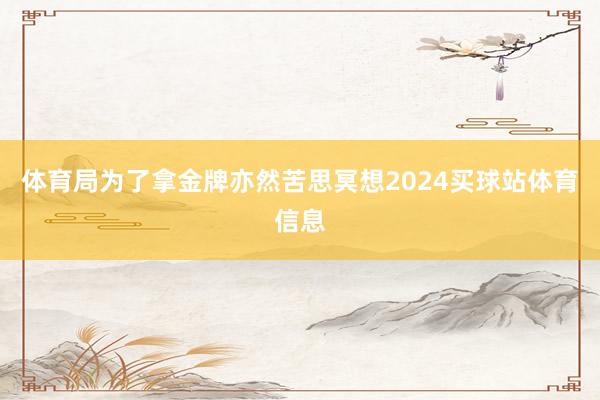 体育局为了拿金牌亦然苦思冥想2024买球站体育信息
